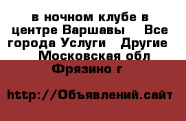 Open Bar в ночном клубе в центре Варшавы! - Все города Услуги » Другие   . Московская обл.,Фрязино г.